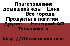 Приготовление домашней еды › Цена ­ 3 500 - Все города Продукты и напитки » Другое   . Ненецкий АО,Тельвиска с.